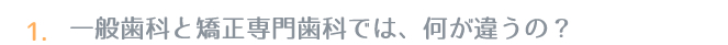 1.一般歯科と矯正専門歯科では、何が違うの？
