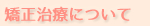 矯正治療について