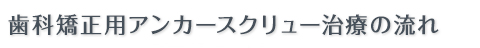 歯科矯正用アンカースクリューの流れ