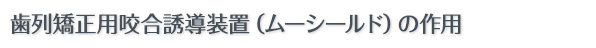 歯列矯正用咬合誘導装置（ムーシールド）の作用 