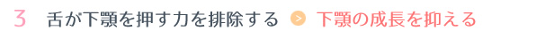 3.舌が下顎を押す力を排除する → 下顎の成長を抑える