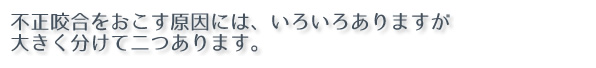 不正咬合をおこす原因には、いろいろありますが、大きく分けて二つあります。  