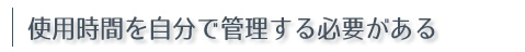使用時間を自分で管理する必要がある