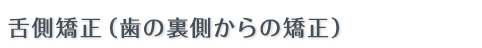 舌側矯正（歯の裏側からの矯正）とは