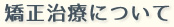矯正治療について